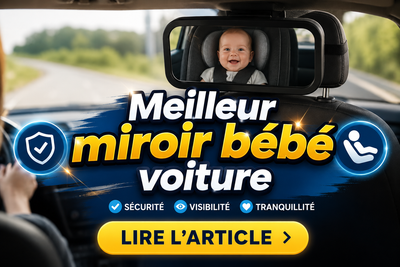 Miroir voiture bébé : tout ce que vous devez savoir pour rouler en sécurité